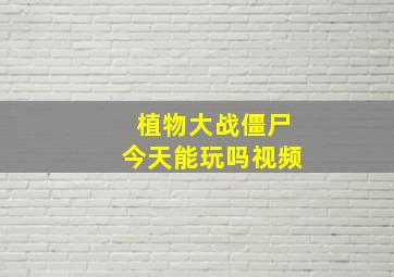 植物大战僵尸今天能玩吗视频