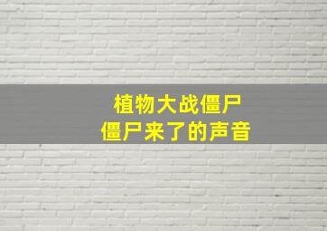 植物大战僵尸僵尸来了的声音