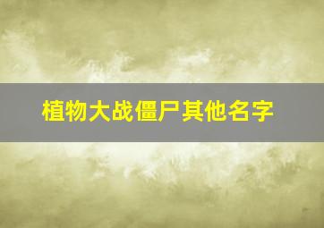 植物大战僵尸其他名字