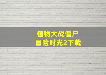 植物大战僵尸冒险时光2下载