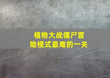 植物大战僵尸冒险模式最难的一关