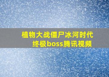 植物大战僵尸冰河时代终极boss腾讯视频