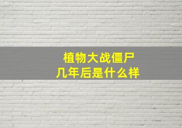 植物大战僵尸几年后是什么样