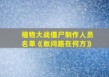 植物大战僵尸制作人员名单《敢问路在何方》