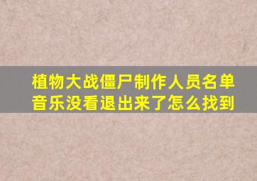 植物大战僵尸制作人员名单音乐没看退出来了怎么找到