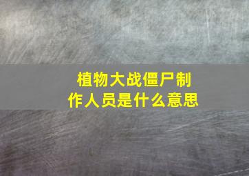 植物大战僵尸制作人员是什么意思