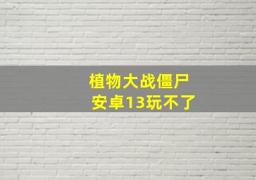 植物大战僵尸安卓13玩不了