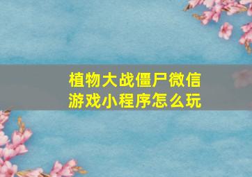 植物大战僵尸微信游戏小程序怎么玩