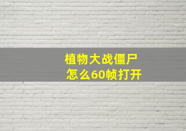 植物大战僵尸怎么60帧打开