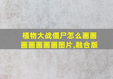 植物大战僵尸怎么画画画画画画画图片,融合版