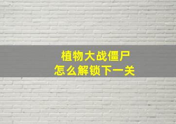 植物大战僵尸怎么解锁下一关