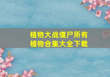 植物大战僵尸所有植物合集大全下载