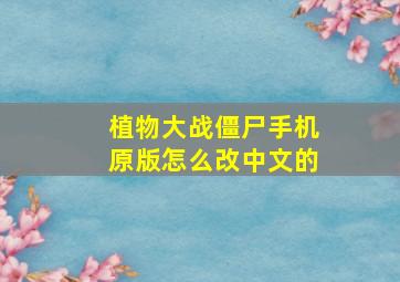 植物大战僵尸手机原版怎么改中文的