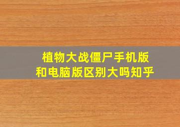 植物大战僵尸手机版和电脑版区别大吗知乎