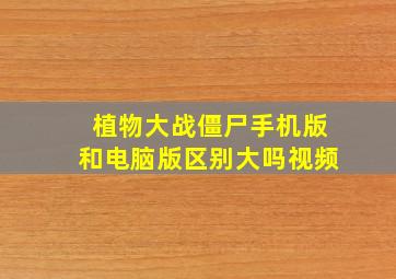 植物大战僵尸手机版和电脑版区别大吗视频