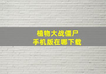 植物大战僵尸手机版在哪下载