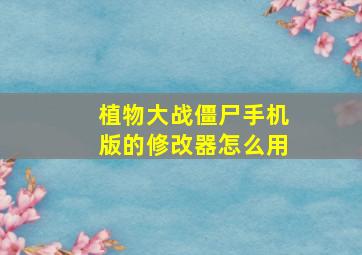 植物大战僵尸手机版的修改器怎么用