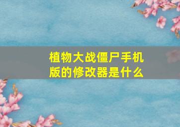 植物大战僵尸手机版的修改器是什么