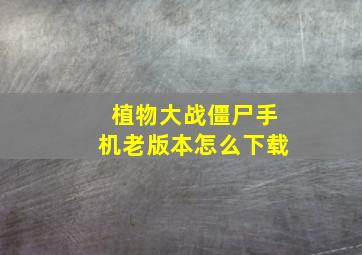 植物大战僵尸手机老版本怎么下载