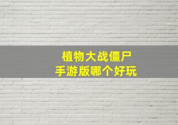 植物大战僵尸手游版哪个好玩