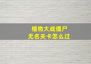 植物大战僵尸无名关卡怎么过