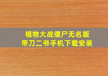 植物大战僵尸无名版带刀二爷手机下载安装