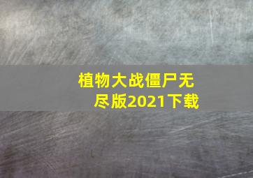 植物大战僵尸无尽版2021下载