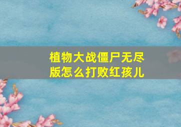 植物大战僵尸无尽版怎么打败红孩儿