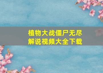 植物大战僵尸无尽解说视频大全下载