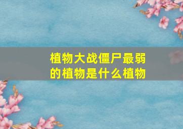 植物大战僵尸最弱的植物是什么植物