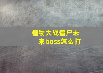 植物大战僵尸未来boss怎么打