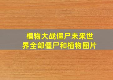 植物大战僵尸未来世界全部僵尸和植物图片