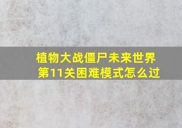 植物大战僵尸未来世界第11关困难模式怎么过