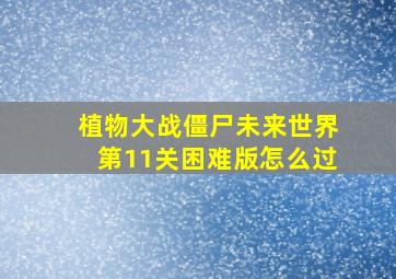 植物大战僵尸未来世界第11关困难版怎么过