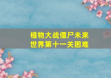 植物大战僵尸未来世界第十一关困难