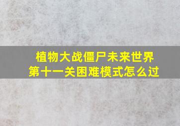 植物大战僵尸未来世界第十一关困难模式怎么过