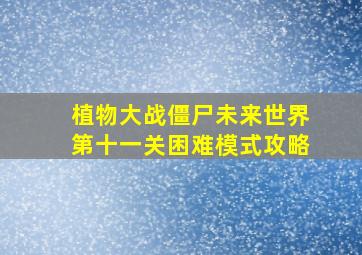 植物大战僵尸未来世界第十一关困难模式攻略