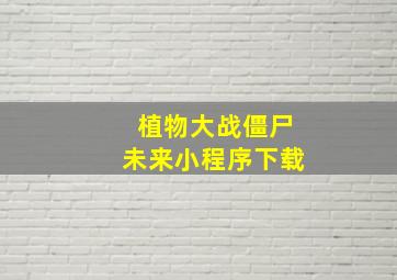 植物大战僵尸未来小程序下载