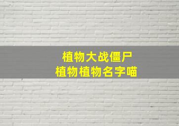 植物大战僵尸植物植物名字喵