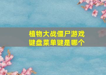 植物大战僵尸游戏键盘菜单键是哪个