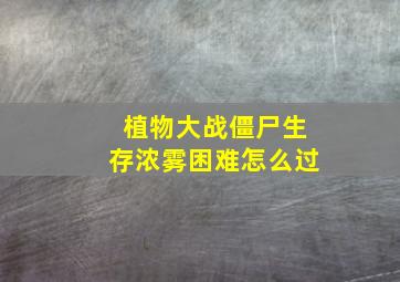 植物大战僵尸生存浓雾困难怎么过