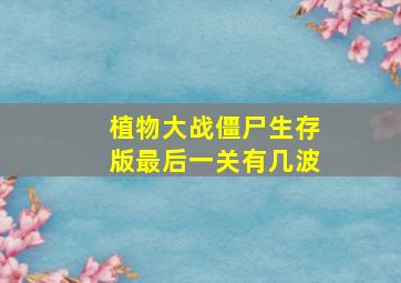 植物大战僵尸生存版最后一关有几波