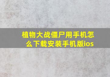 植物大战僵尸用手机怎么下载安装手机版ios