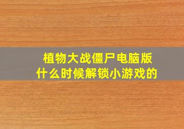 植物大战僵尸电脑版什么时候解锁小游戏的