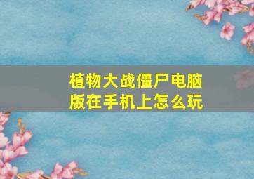 植物大战僵尸电脑版在手机上怎么玩