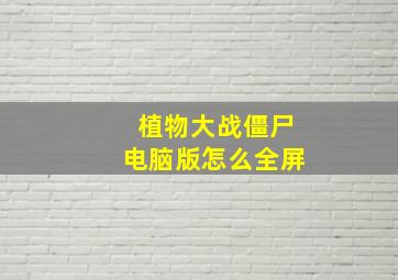 植物大战僵尸电脑版怎么全屏