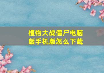 植物大战僵尸电脑版手机版怎么下载