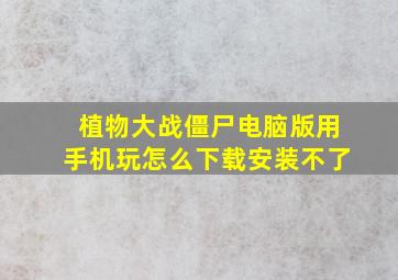 植物大战僵尸电脑版用手机玩怎么下载安装不了