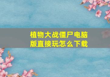 植物大战僵尸电脑版直接玩怎么下载