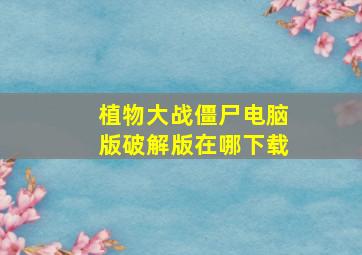 植物大战僵尸电脑版破解版在哪下载